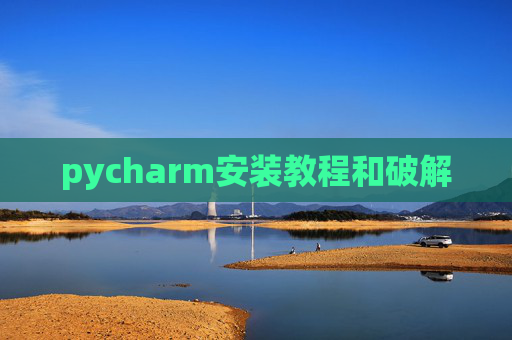 pycharm安装教程和破解 pycharm安装教程和破解